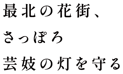 最北の花街、さっぽろ芸妓の灯を守る