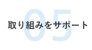 05 取り組みをサポート