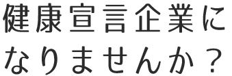 健康宣言企業に なりませんか？