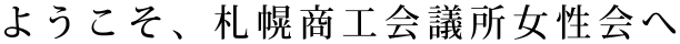 ようこそ、札幌商工会議所女性会へ