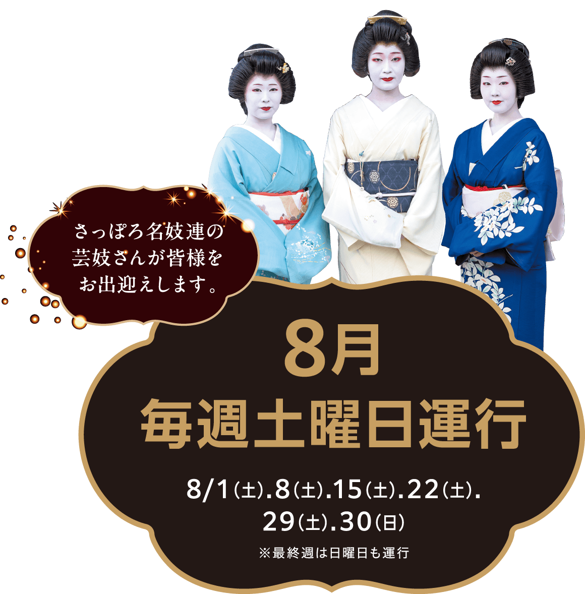 さっぽろ名妓連の芸妓さんが皆様をお出迎えします。8月毎週土曜日運行 8/1（土）.8（土）.15（土）.22（土）.29（土）.30（日） ※最終週は日曜日も運行